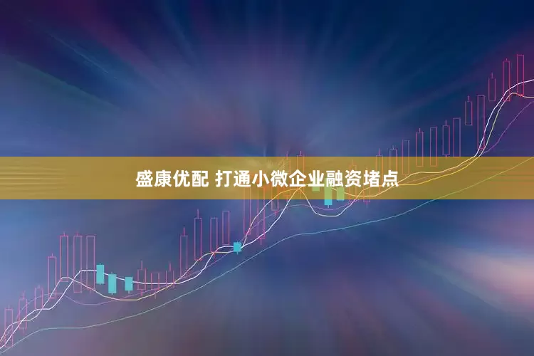 盛康优配 打通小微企业融资堵点