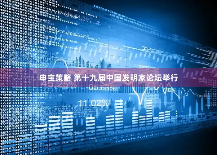申宝策略 第十九届中国发明家论坛举行