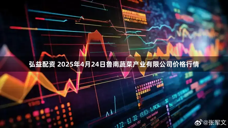 弘益配资 2025年4月24日鲁南蔬菜产业有限公司价格行情