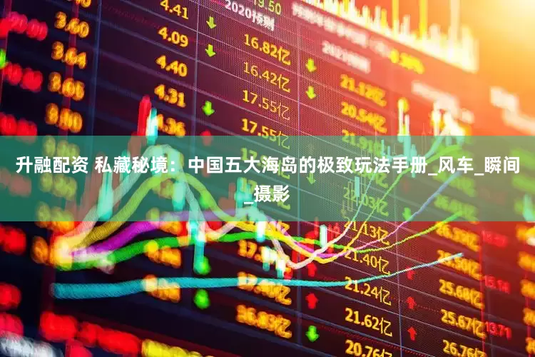 升融配资 私藏秘境：中国五大海岛的极致玩法手册_风车_瞬间_摄影