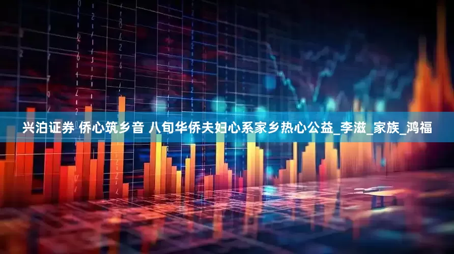兴泊证券 侨心筑乡音 八旬华侨夫妇心系家乡热心公益_李滋_家族_鸿福