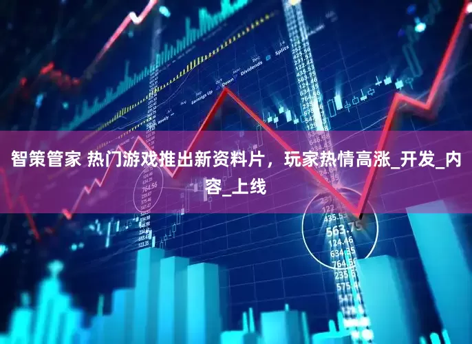 智策管家 热门游戏推出新资料片，玩家热情高涨_开发_内容_上线