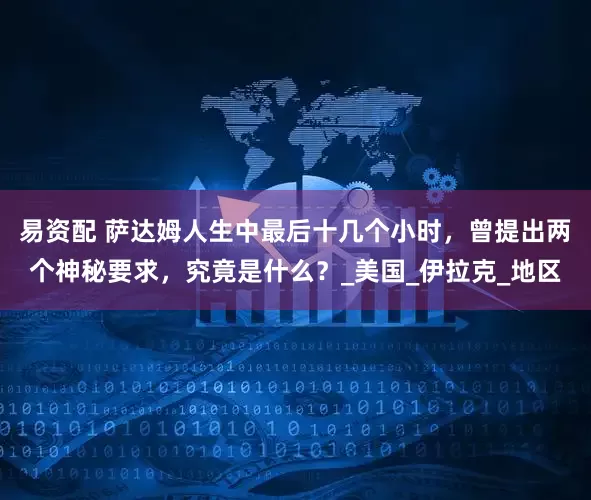 易资配 萨达姆人生中最后十几个小时，曾提出两个神秘要求，究竟是什么？_美国_伊拉克_地区