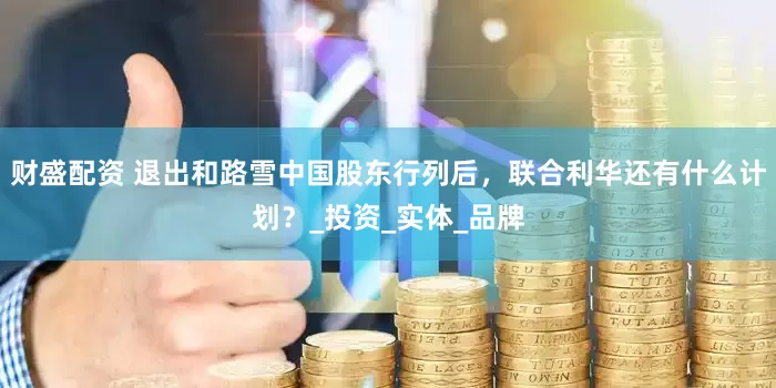 财盛配资 退出和路雪中国股东行列后，联合利华还有什么计划？_投资_实体_品牌
