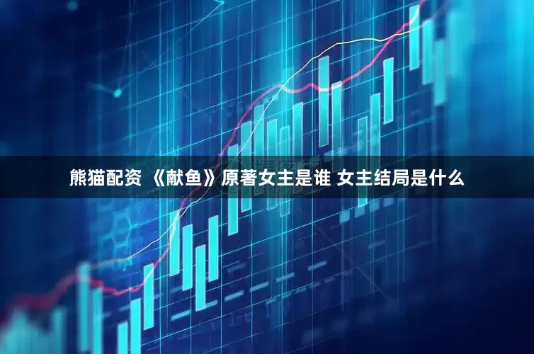 熊猫配资 《献鱼》原著女主是谁 女主结局是什么