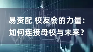 易资配 校友会的力量：如何连接母校与未来？